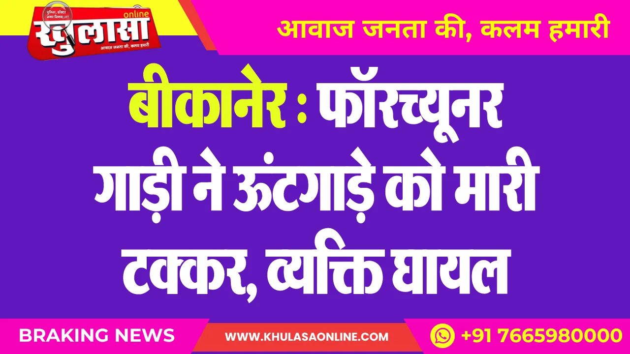 बीकानेर : फॉरच्यूनर गाड़ी ने ऊंटगाड़े को मारी टक्कर, व्यक्ति घायल