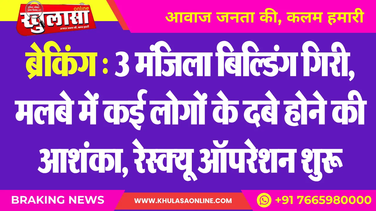 ब्रेकिंग : 3 मंजिला बिल्डिंग गिरी, मलबे में कई लोगों के दबे होने की आशंका, रेस्यू ऑपरेशन शुरू