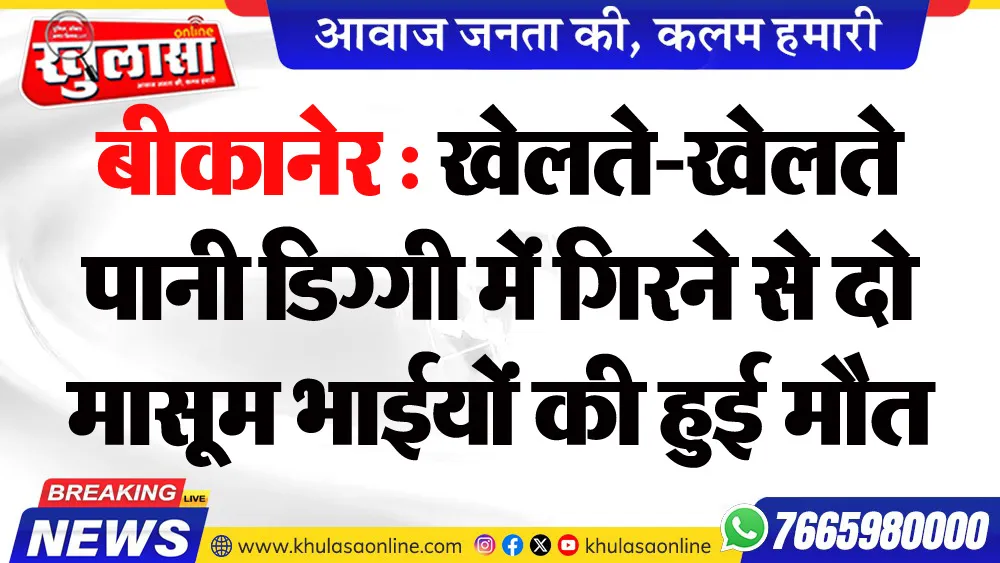बीकानेर : खेलते-खेलते पानी डिग्गी में गिरने से दो मासूम भाईयों की हुई मौत