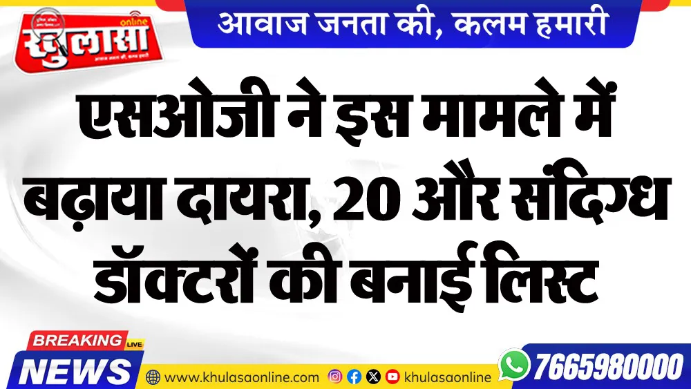 एसओजी ने इस मामले में बढ़ाया दायरा, 20 और संदिग्ध डॉक्टरों की बनाई लिस्ट