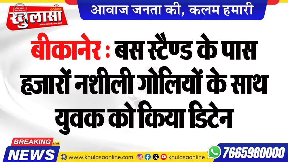 बीकानेर : बस स्टैण्ड के पास हजारों नशीली गोलियों के साथ युवक को किया डिटेन