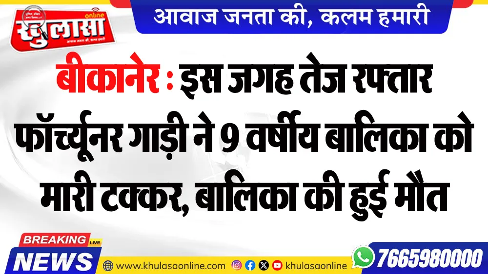 बीकानेर : इस जगह तेज रफ्तार फॉर्च्यूनर गाड़ी ने 9 वर्षीय बालिका को मारी टक्कर, बालिका की हुई मौत