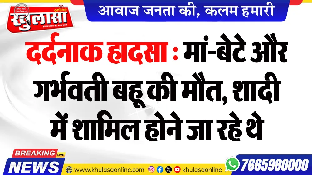 दर्दनाक हादसा : मां-बेटे और गर्भवती बहू की मौत, शादी में शामिल होने जा रहे थे