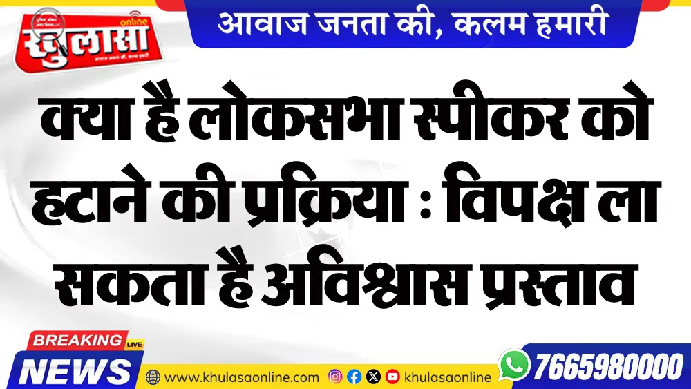 क्या है लोकसभा स्पीकर को हटाने की प्रक्रिया : विपक्ष ला सकता है अविश्वास प्रस्ताव