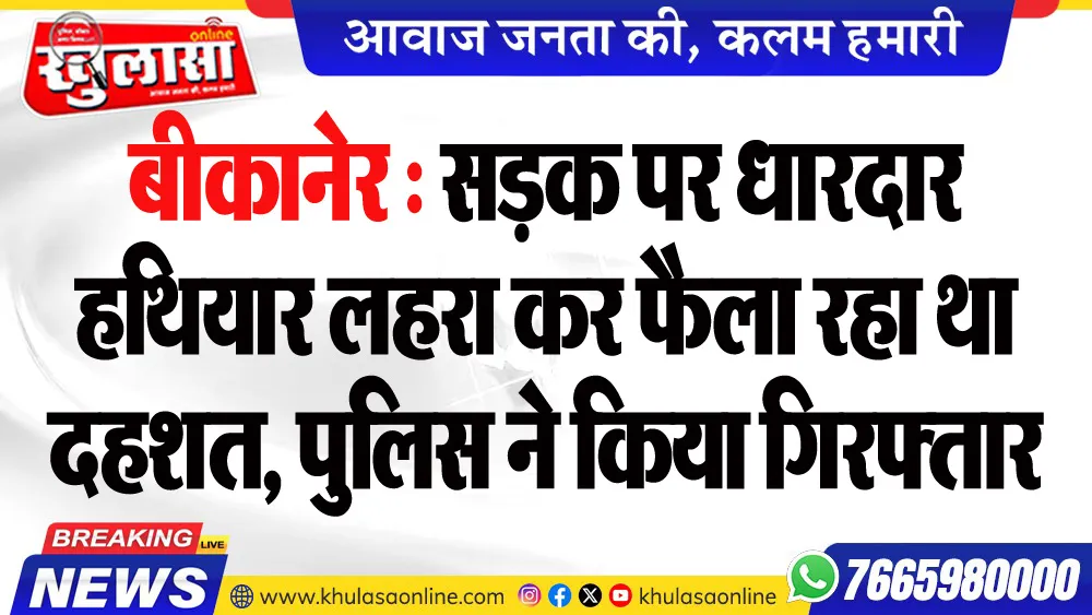 बीकानेर : सडक़ पर धारदार हथियार लहरा कर फैला रहा था दहशत, पुलिस ने किया गिरफ्तार