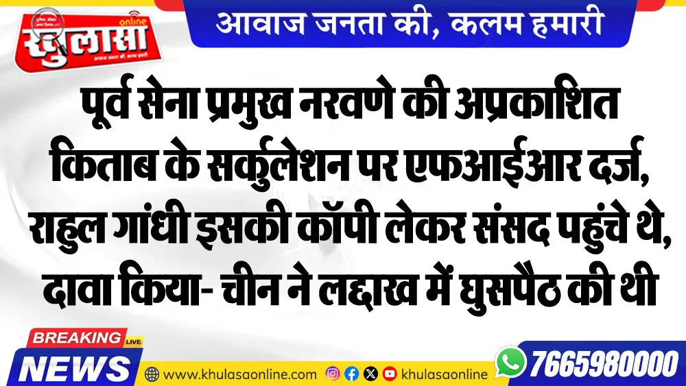 पूर्व सेना प्रमुख नरवणे की अप्रकाशित किताब के सर्कुलेशन पर एफआईआर दर्ज, राहुल गांधी इसकी कॉपी लेकर संसद पहुंचे थे, दावा किया- चीन ने लद्दाख में घुसपैठ की थी