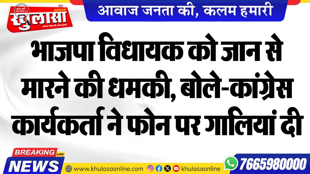 भाजपा विधायक को जान से मारने की धमकी, बोले-कांग्रेस कार्यकर्ता ने फोन पर गालियां दी