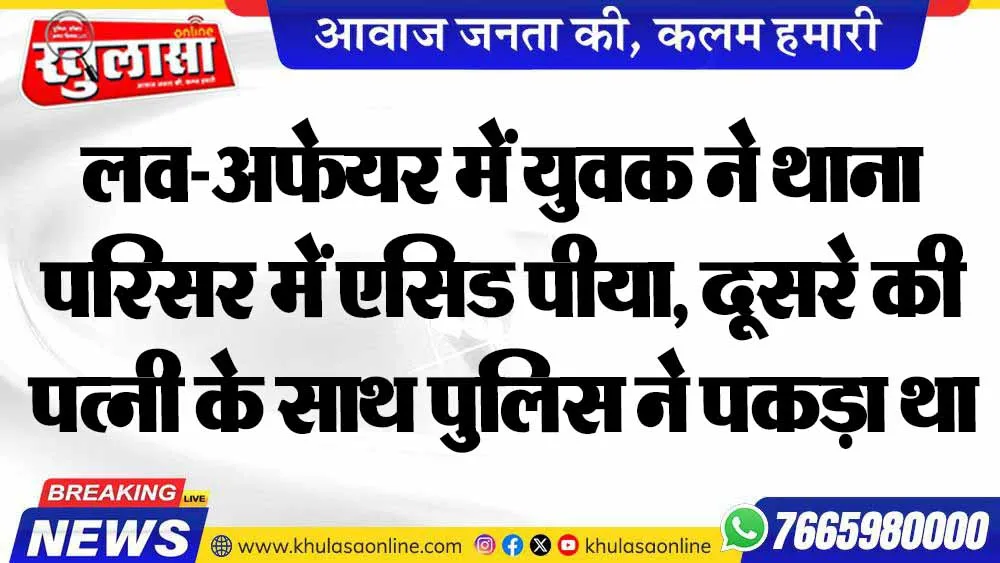 लव-अफेयर में युवक ने थाना परिसर में एसिड पीया, दूसरे की पत्नी के साथ पुलिस ने पकड़ा था