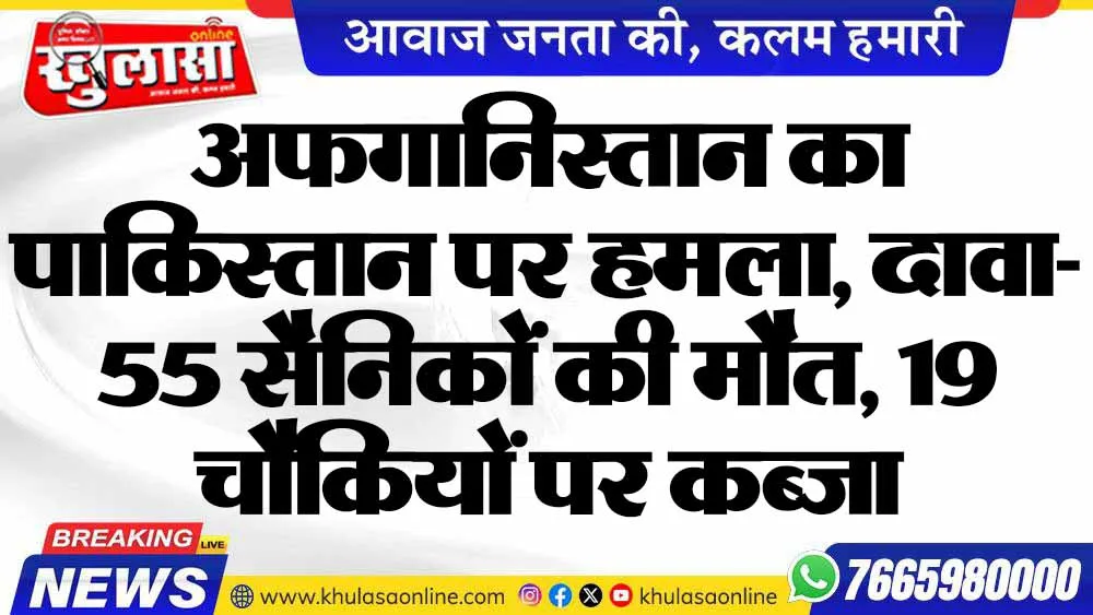 अफगानिस्तान का पाकिस्तान पर हमला, दावा- 55 सैनिकों की मौत, 19 चौकियों पर कब्जा