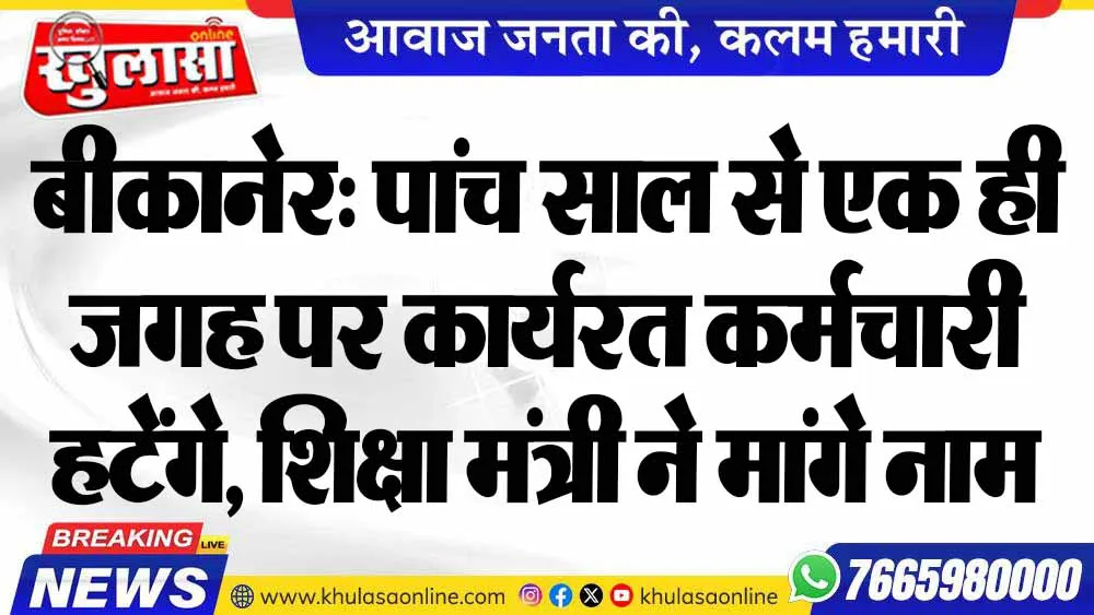 बीकानेर: पांच साल से एक ही जगह पर कार्यरत कर्मचारी हटेंगे, शिक्षा मंत्री ने मांगे नाम