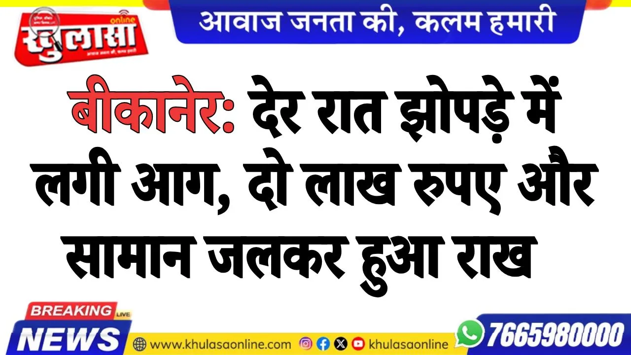 बीकानेर: देर रात झोपड़े में लगी आग, दो लाख रुपए और सामान जलकर हुआ राख