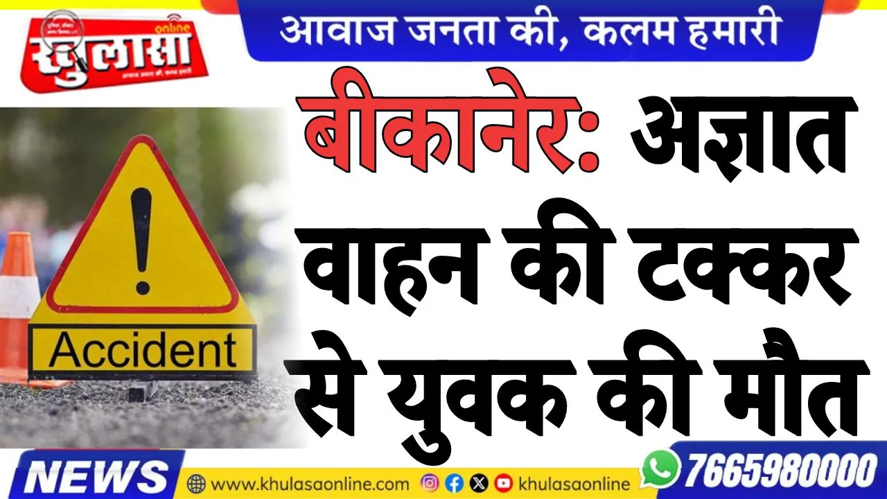 बीकानेर: अज्ञात वाहन की टक्कर से युवक की मौत