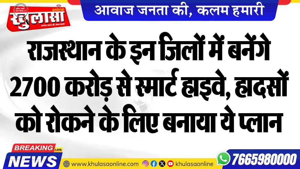 राजस्थान के इन जिलों में बनेंगे 2700 करोड़ से स्मार्ट हाइवे, हादसों को रोकने के लिए बनाया ये प्लान