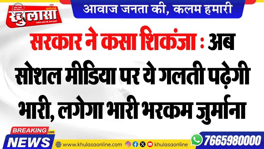 सरकार ने कसा शिकंजा : अब सोशल मीडिया पर ये गलती पढ़ेगी भारी, लगेगा भारी भरकम जुर्माना
