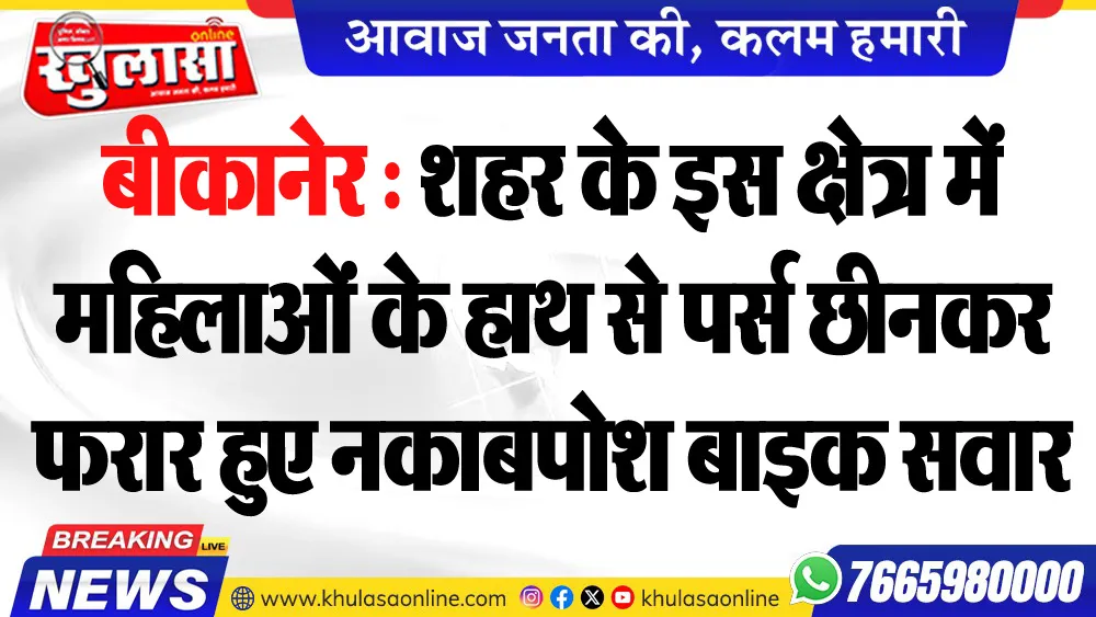 बीकानेर : शहर के इस क्षेत्र में महिलाओं के हाथ से पर्स छीनकर फरार हुए नकाबपोश बाइक सवार