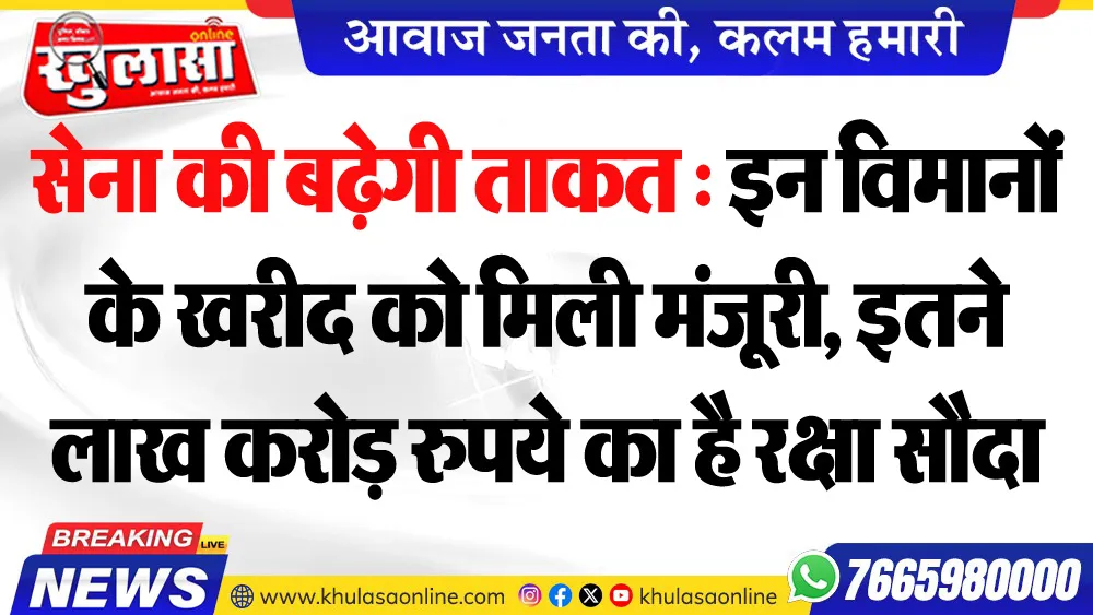 सेना की बढ़ेगी ताकत : इन विमानों के खरीद को मिली मंजूरी, इतने लाख करोड़ रुपये का है रक्षा सौदा