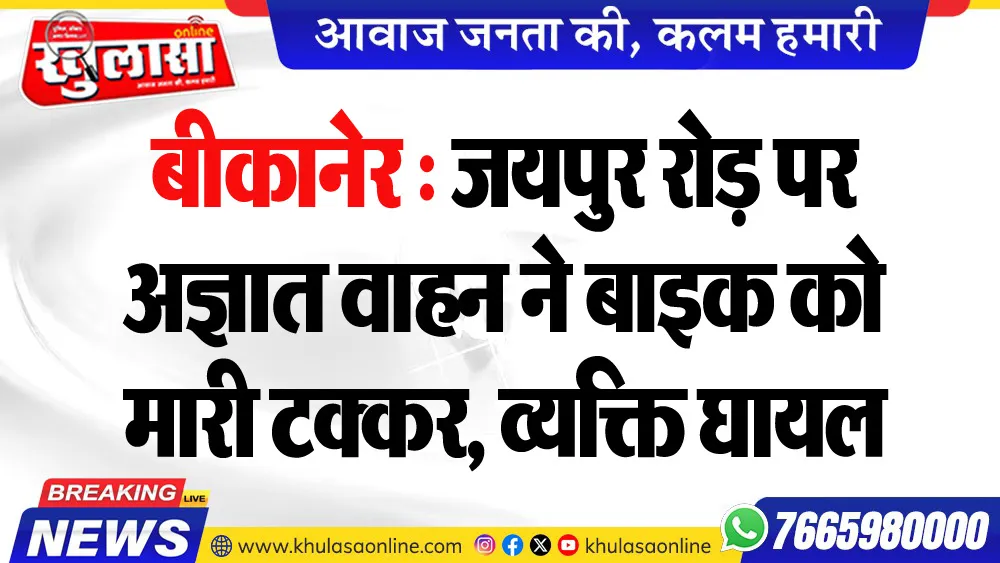 बीकानेर : जयपुर रोड़ पर अज्ञात वाहन ने बाइक को मारी टक्कर, व्यक्ति घायल