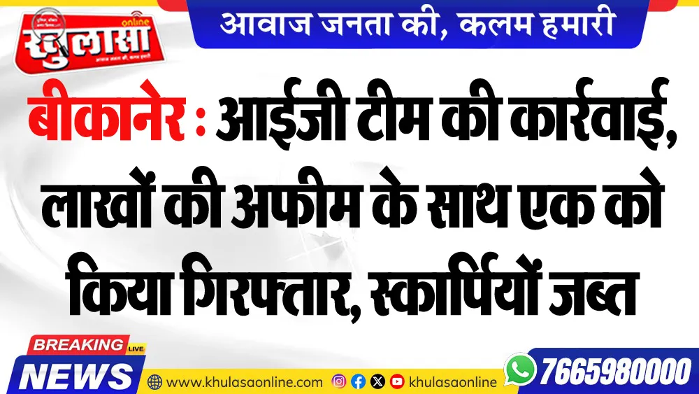 बीकानेर : आईजी टीम की कार्रवाई, लाखों की अफीम के साथ एक को किया गिरफ्तार, स्कार्पियों जब्त