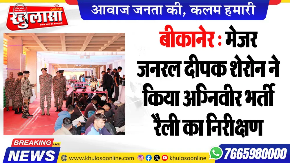 बीकानेर : मेजर जनरल दीपक शेरोन ने किया अग्निवीर भर्ती रैली का निरीक्षण