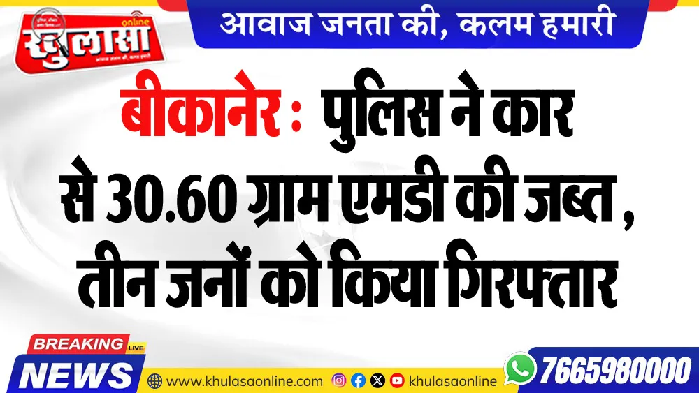 बीकानेर : पुलिस ने कार से 30.60 ग्राम एमडी की जब्त, तीन जनों को किया गिरफ्तार