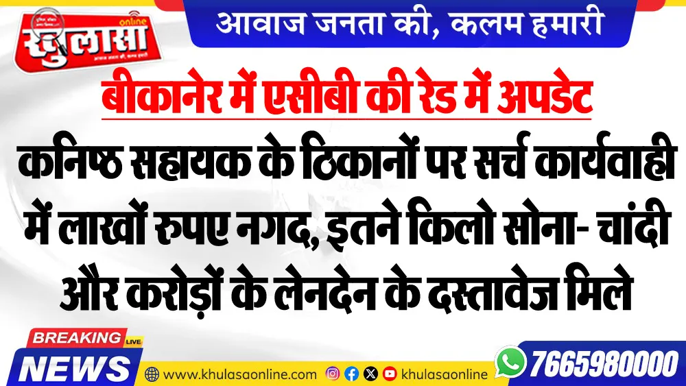 बीकानेर में एसीबी की रेड में बड़ी अपडेट : कनिष्ठ सहायक के ठिकानों पर सर्च कार्यवाही में लाखों रुपए नगद, इतने किलो सोना- चांदी और करोड़ों के लेनदेन के दस्तावेज मिले