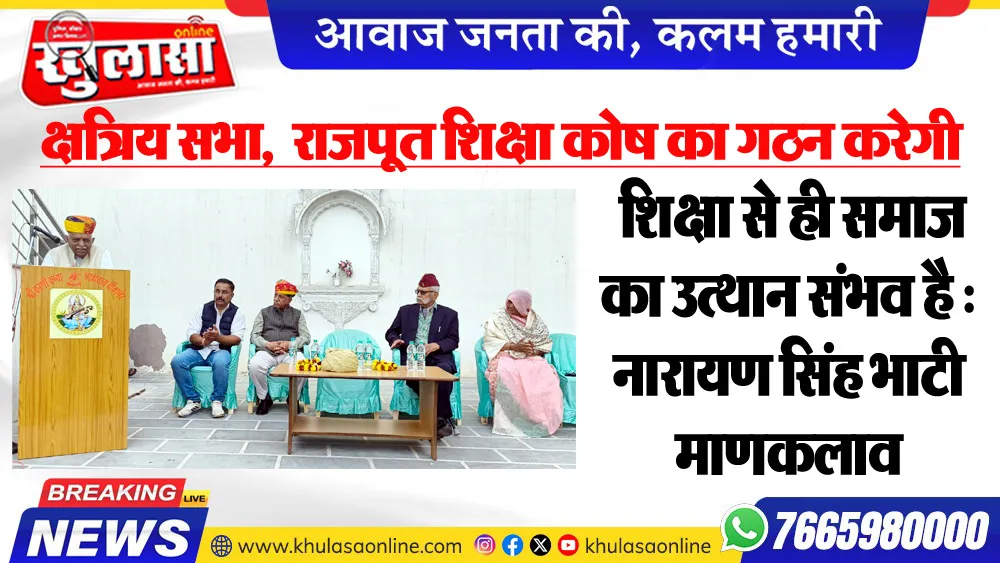 क्षत्रिय सभा,  राजपूत शिक्षा कोष का गठन करेगी, शिक्षा से ही समाज का उत्थान संभव है :नारायण सिंह भाटी माणकलाव