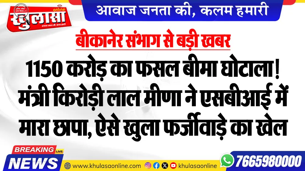 बीकानेर संभाग से बड़ी खबर : 1150 करोड़ का फसल बीमा घोटाला! मंत्री किरोड़ी लाल मीणा ने एसबीआई में मारा छापा, ऐसे खुला फर्जीवाड़े का खेल