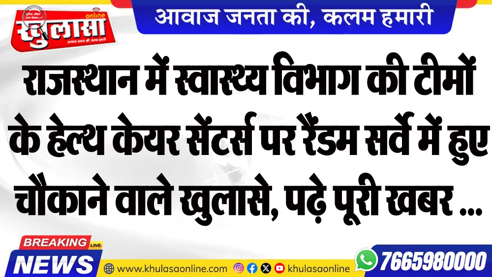 राजस्थान में स्वास्थ्य विभाग की टीमों के हेल्थ केयर सेंटर्स पर रैंडम सर्वे में हुए चौकाने वाले खुलासे, पढ़े पूरी खबर ...