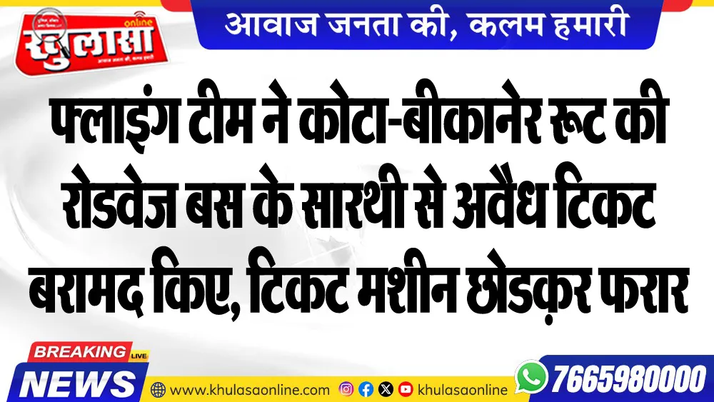 फ्लाइंग टीम ने कोटा-बीकानेर रूट की रोडवेज बस के सारथी से अवैध टिकट बरामद किए, टिकट मशीन छोडक़र फरार हुआ
