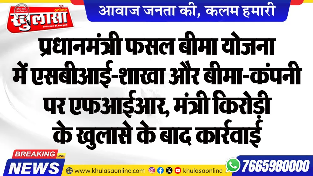 प्रधानमंत्री फसल बीमा योजना में एसबीआई-शाखा और बीमा-कंपनी पर एफआईआर, मंत्री किरोड़ी के खुलासे के बाद कार्रवाई