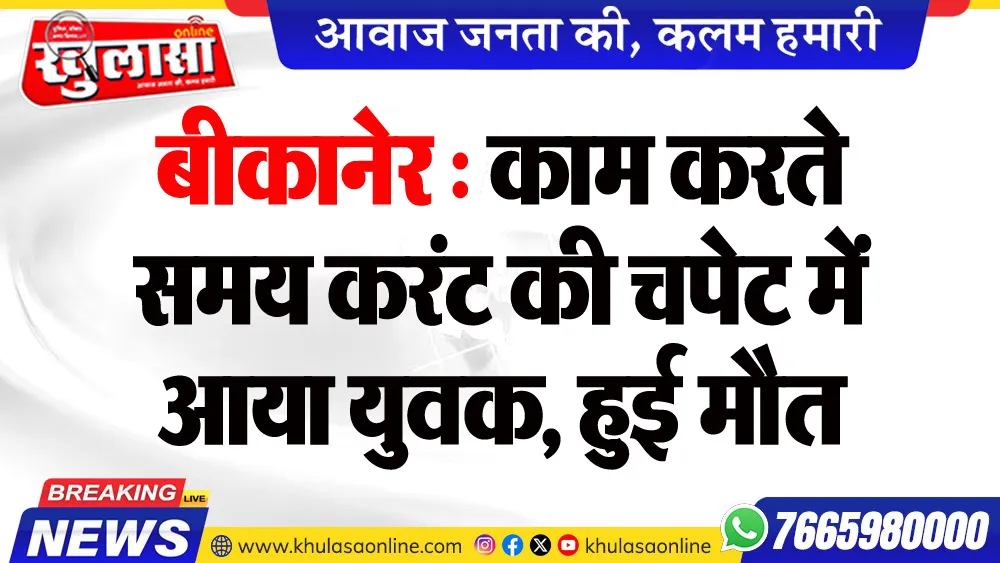 बीकानेर : काम करते समय करंट की चपेट में आया युवक, हुई मौत