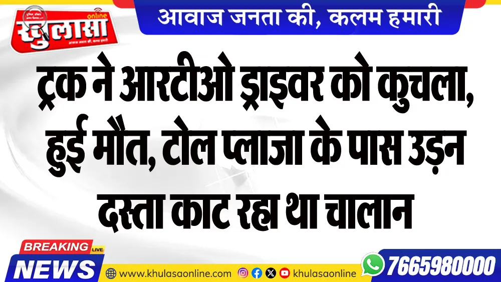 ट्रक ने आरटीओ ड्राइवर को कुचला, हुई मौत, टोल प्लाजा के पास उडऩ दस्ता काट रहा था चालान