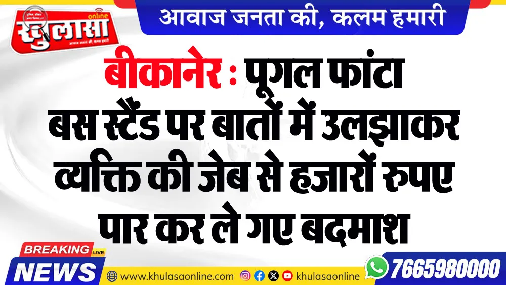 बीकानेर : पूगल फांटा बस स्टैंड पर बातों में उलझाकर व्यक्ति की जेब से हजारों रुपए पार कर ले गए बदमाश
