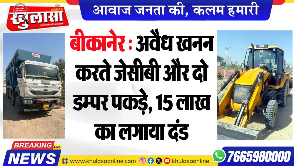 बीकानेर : अवैध खनन करते जेसीबी और दो डम्पर पकड़े, 15 लाख का लगाया दंड