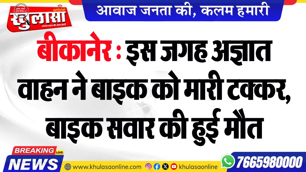 बीकानेर : इस जगह अज्ञात वाहन ने बाइक को मारी टक्कर, बाइक सवार की हुई मौत