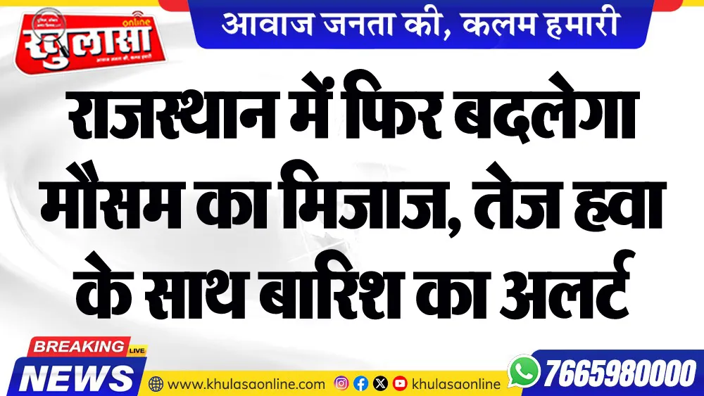 राजस्थान में फिर बदलेगा मौसम का मिजाज, तेज हवा के साथ बारिश का अलर्ट