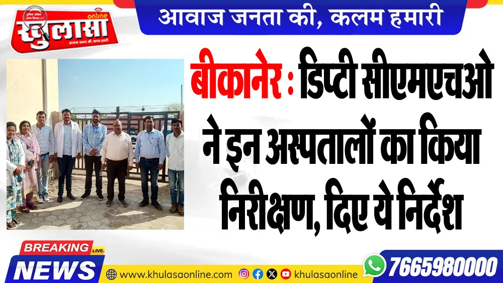 बीकानेर : डिप्टी सीएमएचओ ने इन अस्पतालों का किया निरीक्षण, दिए ये निर्देश