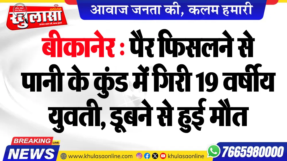 बीकानेर : पैर फिसलने से पानी के कुंड में गिरी 19 वर्षीय युवती, डूबने से हुई मौत
