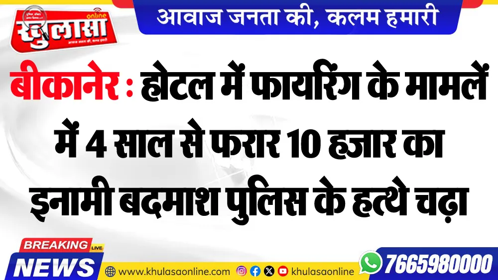 बीकानेर : होटल में फायरिंग के मामलें में 4 साल से फरार 10 हजार का इनामी बदमाश पुलिस के हत्थे चढ़ा