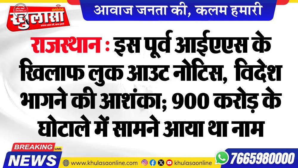 राजस्थान : इस पूर्व आईएएस के खिलाफ लुक आउट नोटिस,  विदेश भागने की आशंका; 900 करोड़ के घोटाले में सामने आया था नाम