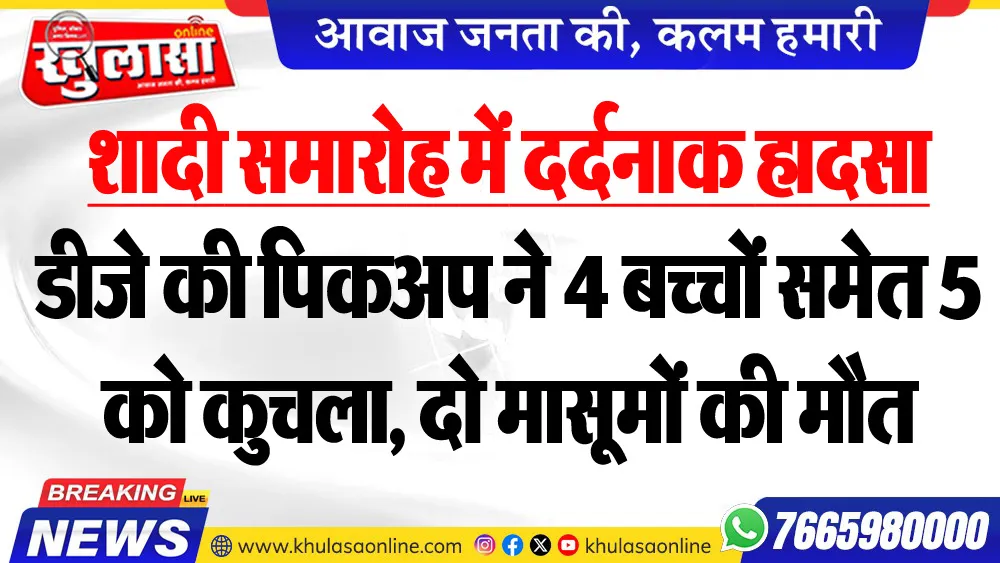शादी समारोह में दर्दनाक हादसा : डीजे की पिकअप ने 4 बच्चों समेत 5 को कुचला, दो मासूमों की मौत