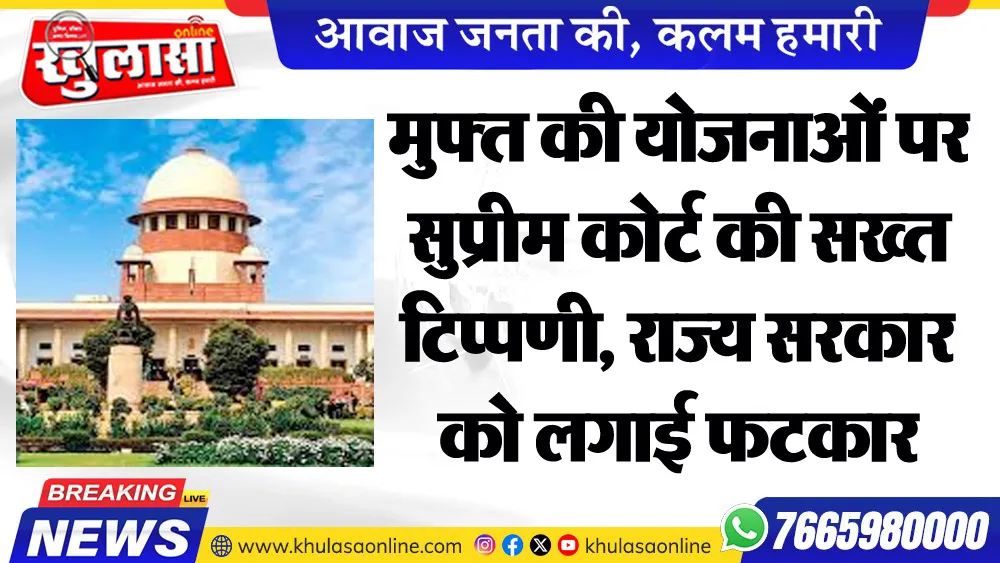 मुफ्त की योजनाओं पर सुप्रीम कोर्ट की सख्त टिप्पणी, राज्य सरकार को लगाई फटकार