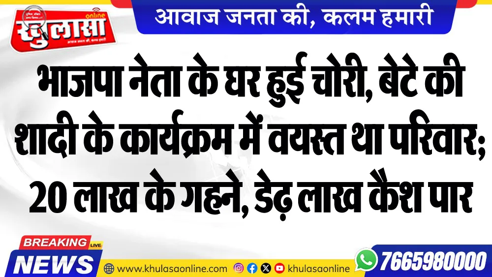 भाजपा नेता के घर हुई चोरी, बेटे की शादी के कार्यक्रम में वयस्त था परिवार; 20 लाख के गहने, डेढ़ लाख कैश पार