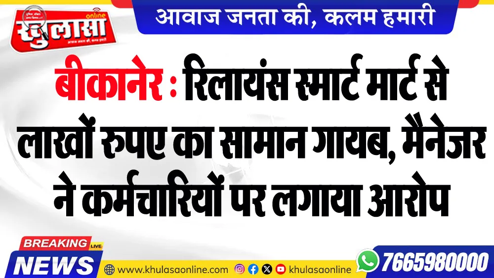 बीकानेर : रिलायंस स्मार्ट मार्ट से लाखों रुपए का सामान गायब, मैनेजर ने कर्मचारियों पर लगाया आरोप