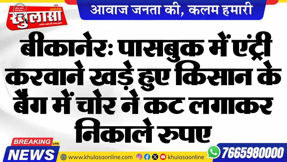 बीकानेर: पासबुक में एंट्री करवाने खड़े हुए किसान के बैग में चोर ने कट लगाकर निकाले रुपए