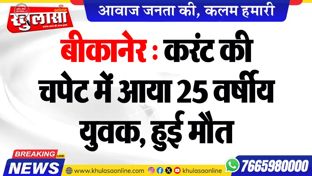 बीकानेर : करंट की चपेट में आया 25 वर्षीय युवक, हुई मौत