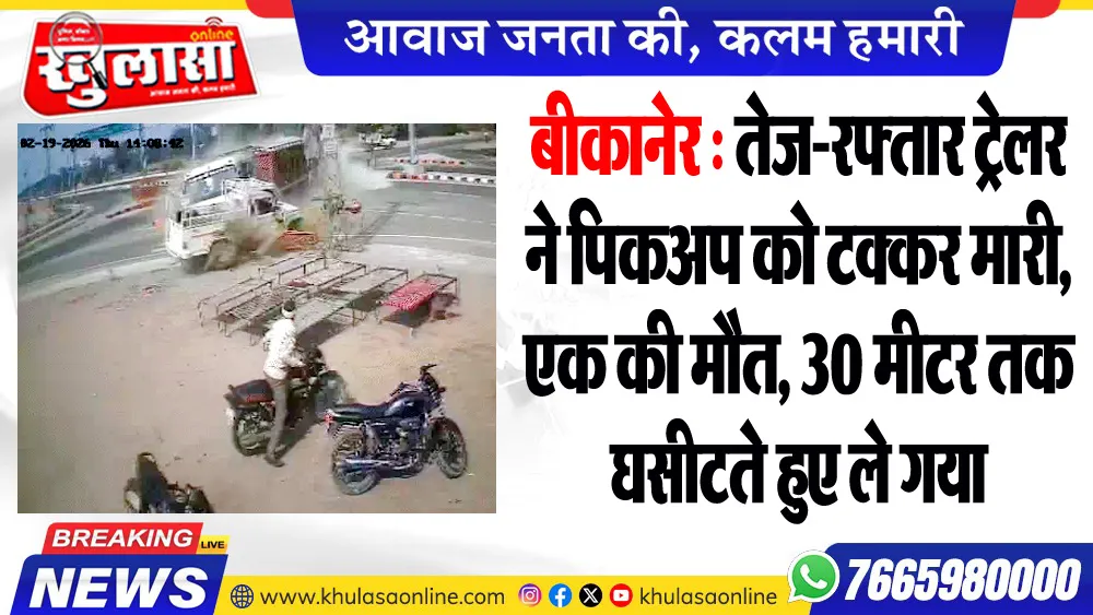 बीकानेर : तेज-रफ्तार ट्रेलर ने पिकअप को टक्कर मारी, एक की मौत, 30 मीटर तक घसीटते हुए ले गया
