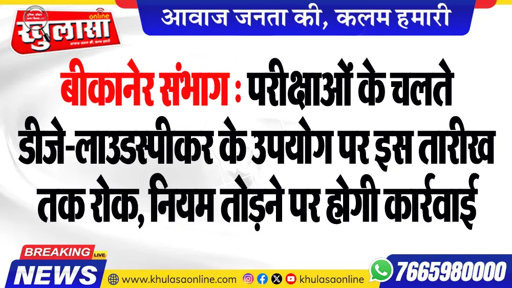 बीकानेर संभाग : परीक्षाओं के चलते डीजे-लाउडस्पीकर के उपयोग पर इस तारीख तक रोक, नियम तोडऩे पर होगी कार्रवाई