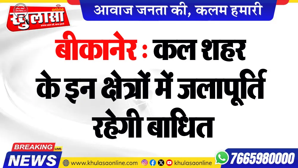 बीकानेर : कल शहर के इन क्षेत्रों में जलापूर्ति रहेगी बाधित