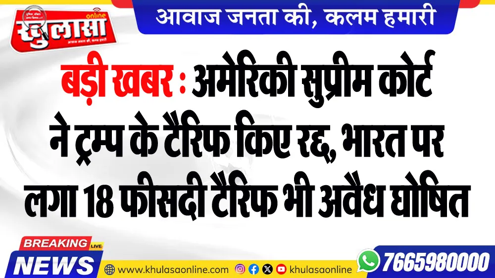 बड़ी खबर : अमेरिकी सुप्रीम कोर्ट ने ट्रम्प के टैरिफ किए रद्द, भारत पर लगा 18 फीसदी टैरिफ भी अवैध घोषित